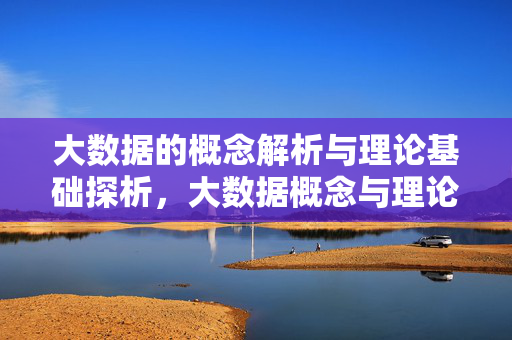 大数据的概念解析与理论基础探析，大数据概念与理论基础探析