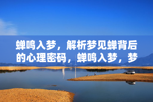 蝉鸣入梦，解析梦见蝉背后的心理密码，蝉鸣入梦，梦见蝉的心理密码解析