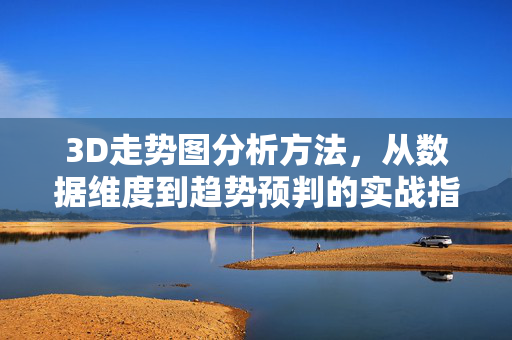 3D走势图分析方法，从数据维度到趋势预判的实战指南，3D走势图分析方法，从数据维度到趋势预判实战指南