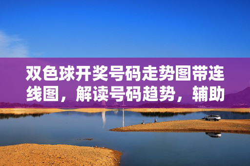 双色球开奖号码走势图带连线图，解读号码趋势，辅助理性选号，双色球走势连线图，解读趋势，辅助理性选号