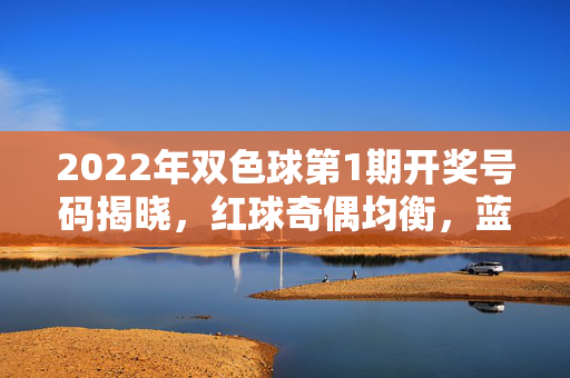 2022年双色球第1期开奖号码揭晓,红球奇偶均衡,蓝球偶数收尾,2022年双色球第1期开奖,红球奇偶均衡 蓝球偶数收尾