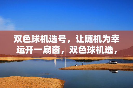双色球机选号，让随机为幸运开一扇窗，双色球机选，随机为幸运开窗