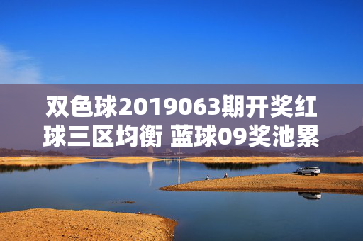 双色球2019063期开奖红球三区均衡 蓝球09奖池累积至9.26亿，双色球2019063期开奖，红球三区均衡 蓝球09奖池累积9.26亿