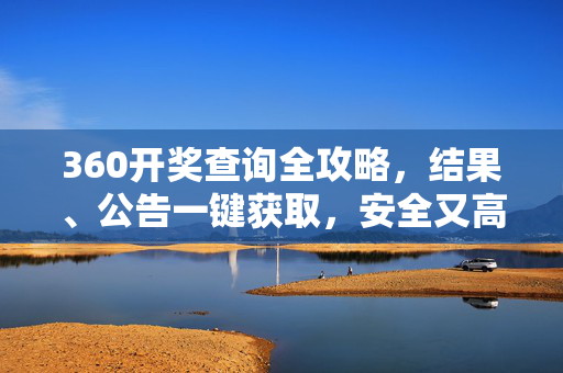 360开奖查询全攻略,结果、公告一键获取,安全又高效,360开奖查询全攻略,结果公告一键获取,安全高效