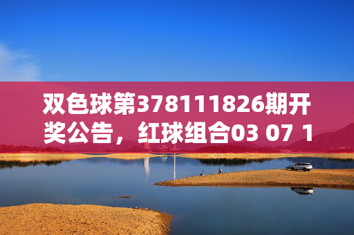 双色球第378111826期开奖公告,红球组合03 07 12 18 25 31+蓝球09,大奖花落谁家?双色球第378111826期开奖,红球03 07 12 18 25 31+蓝球09,大奖花落谁家?