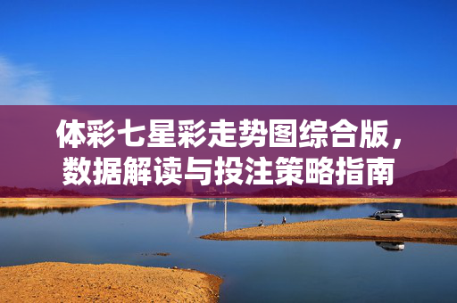 体彩七星彩走势图综合版，数据解读与投注策略指南