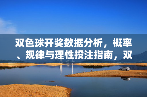 双色球开奖数据分析,概率、规律与理性投注指南,双色球开奖数据分析,概率、规律与理性投注指南