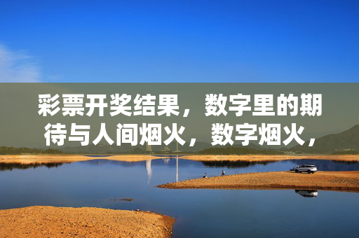 彩票开奖结果,数字里的期待与人间烟火,数字烟火,开奖结果里的人间期待