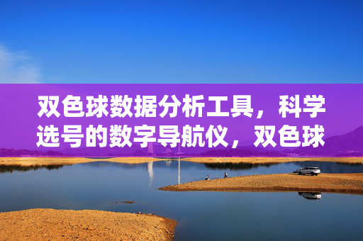 双色球数据分析工具，科学选号的数字导航仪，双色球科学选号的数字导航工具