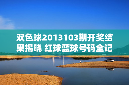 双色球2013103期开奖结果揭晓 红球蓝球号码全记录,双色球2013103期开奖结果揭晓 红球蓝球号码全记录