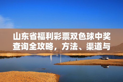 山东省福利彩票双色球中奖查询全攻略，方法、渠道与注意事项，山东省双色球中奖查询全攻略，方法、渠道与注意事项