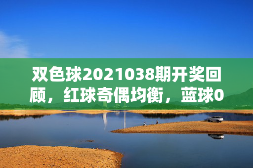 双色球2021038期开奖回顾，红球奇偶均衡，蓝球09回补，理性购彩方为长久之道，双色球2021038期开奖回顾，红球奇偶均衡 蓝球09回补 理性购彩方为长久之道