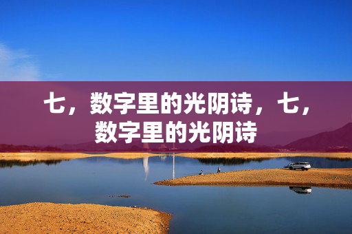 七，数字里的光阴诗，七，数字里的光阴诗