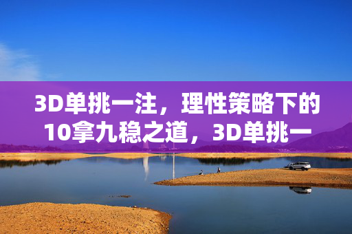 3D单挑一注，理性策略下的10拿九稳之道，3D单挑一注，理性策略10拿九稳之道