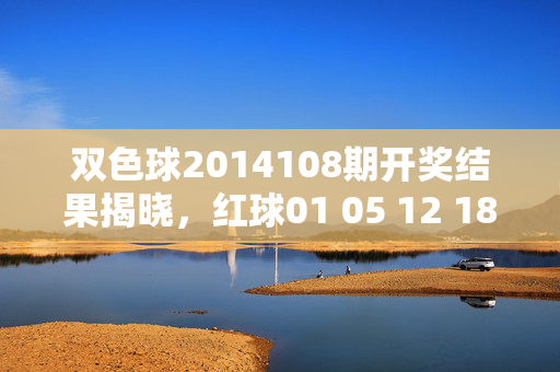 双色球2014108期开奖结果揭晓，红球01 05 12 18 23 31 蓝球08 一等奖单注500万