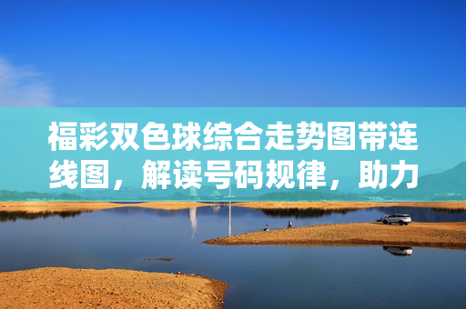 福彩双色球综合走势图带连线图，解读号码规律，助力选号策略