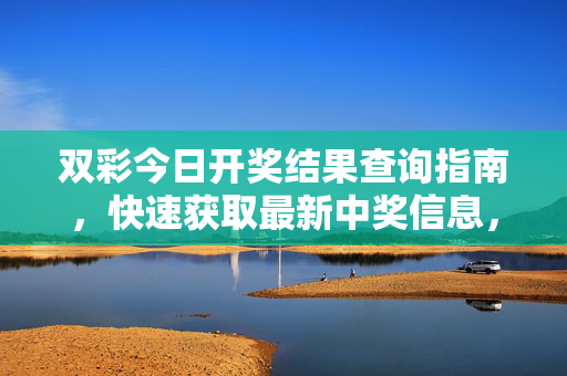 双彩今日开奖结果查询指南，快速获取最新中奖信息，双彩今日开奖结果快速查询指南