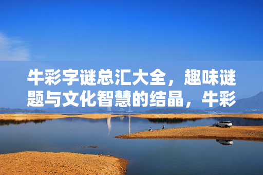 牛彩字谜总汇大全,趣味谜题与文化智慧的结晶,牛彩字谜总汇,趣味谜题与文化智慧的结晶
