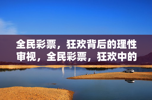 全民彩票，狂欢背后的理性审视，全民彩票，狂欢中的理性审视