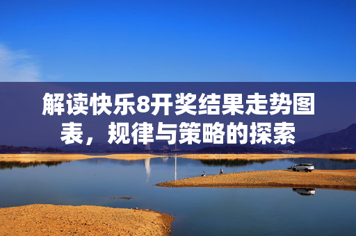解读快乐8开奖结果走势图表，规律与策略的探索