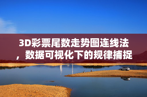 3D彩票尾数走势图连线法，数据可视化下的规律捕捉技巧，3D彩票尾数走势图连线法，数据可视化下的规律捕捉技巧