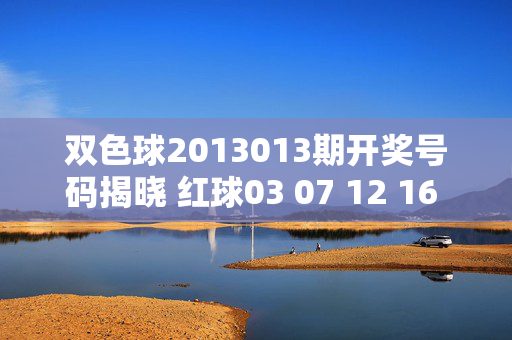双色球2013013期开奖号码揭晓 红球03 07 12 16 22 28 蓝球09，双色球2013013期开奖号码揭晓，红球03 07 12 16 22 28 蓝球09
