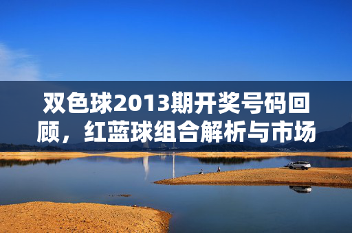双色球2013期开奖号码回顾，红蓝球组合解析与市场印记