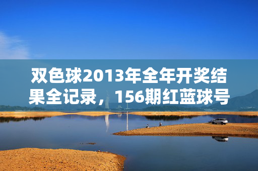 双色球2013年全年开奖结果全记录，156期红蓝球号码及奖池信息汇总，双色球2013年全年开奖结果全记录，156期红蓝球号码及奖池信息汇总