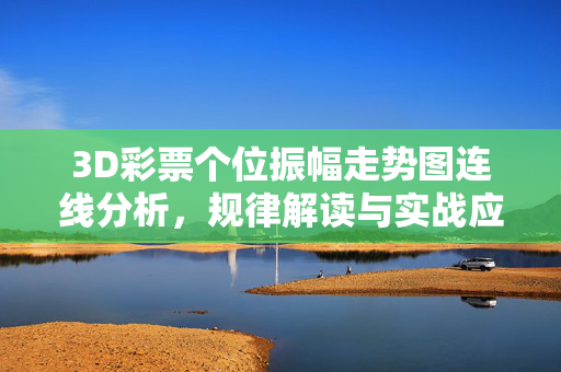 3D彩票个位振幅走势图连线分析，规律解读与实战应用，3D彩票个位振幅走势图连线分析，规律解读与实战应用