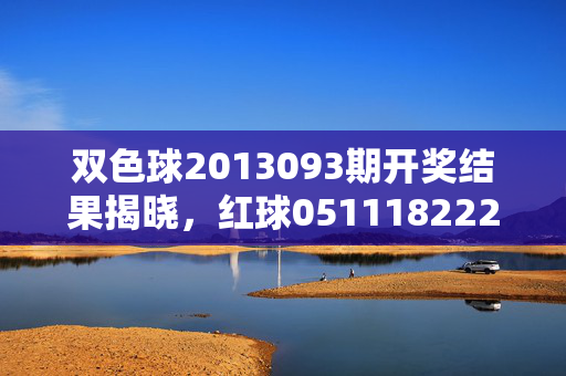 双色球2013093期开奖结果揭晓，红球051118222731 蓝球09 一等奖花落多省，双色球2013093期开奖，红球051118222731 蓝球09 一等奖多省花落