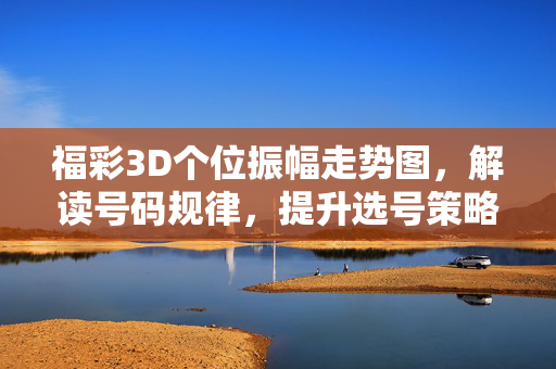 福彩3D个位振幅走势图，解读号码规律，提升选号策略，福彩3D个位振幅走势图，解读规律，提升选号策略