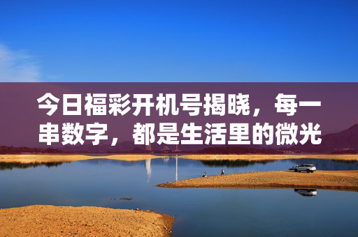 今日福彩开机号揭晓，每一串数字，都是生活里的微光，今日福彩开机号，每一串数字，都是生活微光