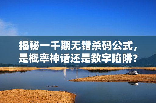 揭秘一千期无错杀码公式，是概率神话还是数字陷阱？一千期无错杀码公式，概率神话还是数字陷阱？