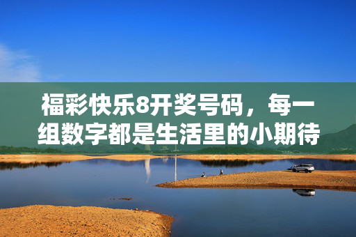 福彩快乐8开奖号码，每一组数字都是生活里的小期待，福彩快乐8开奖号码，生活里的小期待
