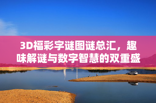 3D福彩字谜图谜总汇,趣味解谜与数字智慧的双重盛宴,3D福彩字谜图谜总汇,趣味解谜与数字智慧的双重盛宴