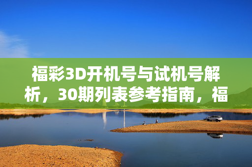 福彩3D开机号与试机号解析，30期列表参考指南，福彩3D开机号与试机号解析，30期列表参考指南