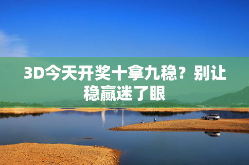 3D今天开奖十拿九稳？别让稳赢迷了眼