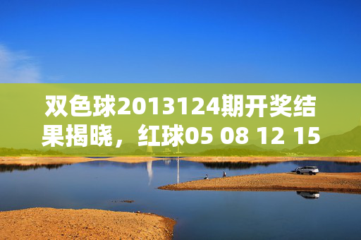 双色球2013124期开奖结果揭晓，红球05 08 12 15 23 31 蓝球09 奖池累积再迎新机遇，双色球2013124期开奖结果，红球05 08 12 15 23 31 蓝球09 奖池累积迎新机遇