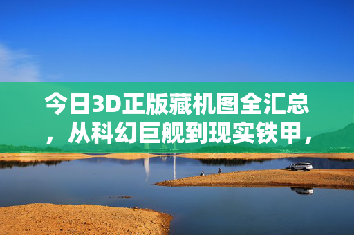 今日3D正版藏机图全汇总,从科幻巨舰到现实铁甲,高清建模资源一站式收藏,今日3D正版藏机图全汇总,科幻巨舰到现实铁甲高清建模资源
