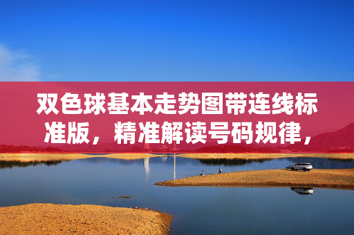 双色球基本走势图带连线标准版,精准解读号码规律,提升选号效率,双色球标准走势图带连线,精准解读规律,提升选号效率