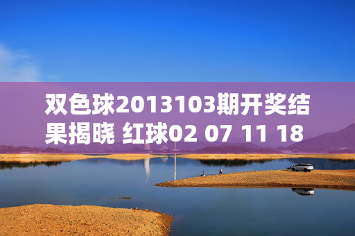 双色球2013103期开奖结果揭晓 红球02 07 11 18 23 29 蓝球09