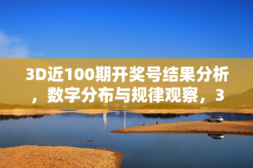 3D近100期开奖号结果分析,数字分布与规律观察,3D近100期开奖号数字分布与规律分析
