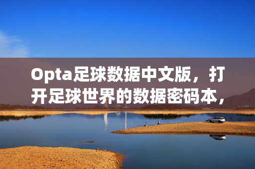 Opta足球数据中文版，打开足球世界的数据密码本，Opta足球数据中文版，打开足球世界的数据密码本