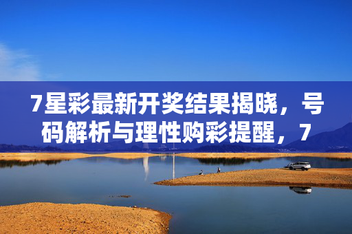 7星彩最新开奖结果揭晓，号码解析与理性购彩提醒，7星彩最新开奖结果揭晓，号码解析与理性购彩提醒