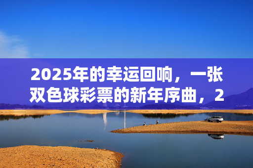 2025年的幸运回响，一张双色球彩票的新年序曲，2025新年双色球，幸运序曲响起