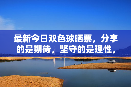 最新今日双色球晒票,分享的是期待,坚守的是理性,今日双色球晒票,分享期待,坚守理性