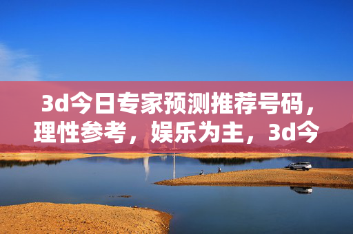 3d今日专家预测推荐号码,理性参考,娱乐为主,3d今日专家预测推荐号码,理性参考,娱乐为主