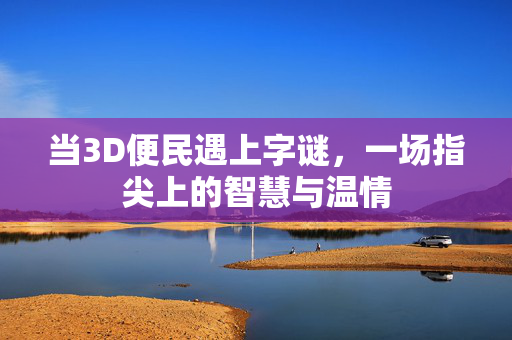 当3D便民遇上字谜，一场指尖上的智慧与温情