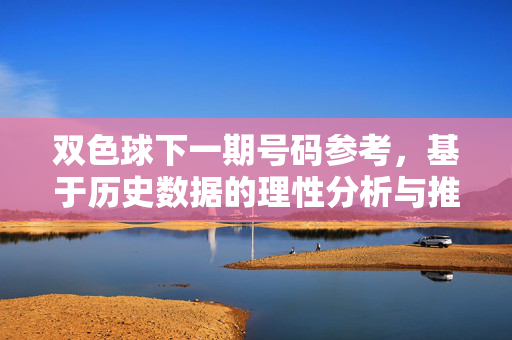 双色球下一期号码参考,基于历史数据的理性分析与推荐思路,双色球下期参考,历史数据理性分析与推荐思路
