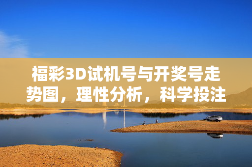 福彩3D试机号与开奖号走势图,理性分析,科学投注,福彩3D试机号与开奖号走势图,理性分析 科学投注